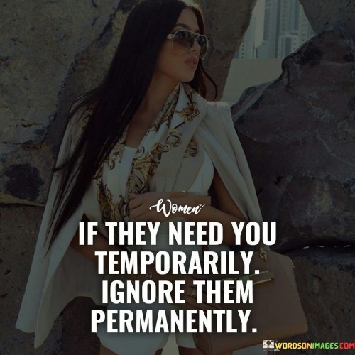 If-They-Need-You-Temporarily-Ignore-Them-Permanently-Quotes.jpeg
