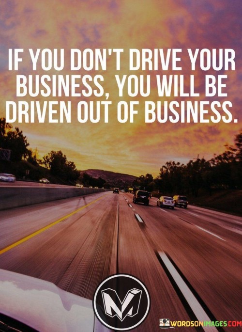 If-You-Dont-Drive-Your-Business-You-Will-Be-Driven-Out-Of-Business-Quotes.jpeg