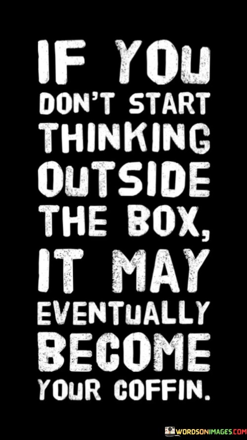 If You Don't Start Thinking Outside The Box It May Quotes