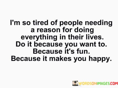 Im-So-Tired-Of-People-Needing-A-Reson-For-Doing-Everything-Quotes.jpeg