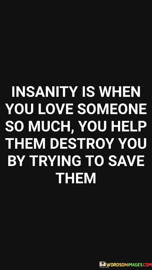 Insanity-Is-When-You-Love-Someone-So-Much-You-Help-Quotes.jpeg
