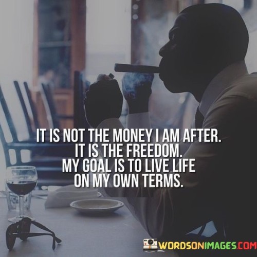 It-Is-Not-The-Money-I-Am-After-It-Is-The-Freedom-My-Goal-Is-To-Live-Quotes.jpeg