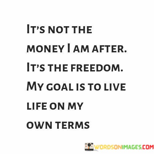 Its-Not-The-Money-I-Am-After-Its-The-Freedom-My-Goal-Quotes.jpeg