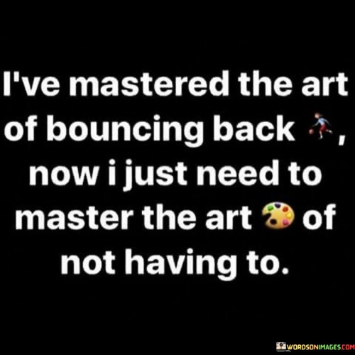 I've Mastered The Art Of Bouncing Back Now I Just Need Quotes