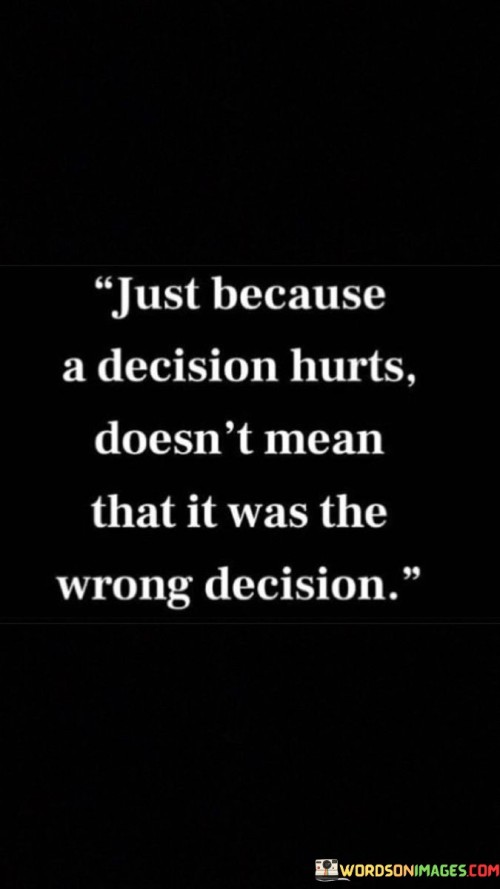 Just-Because-A-Decision-Hurts-Doesnt-Mean-That-It-Was-The-Quotes.jpeg