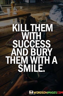 Kill-Them-With-Success-And-Bury-Them-With-A-Smile-Quotes.jpeg