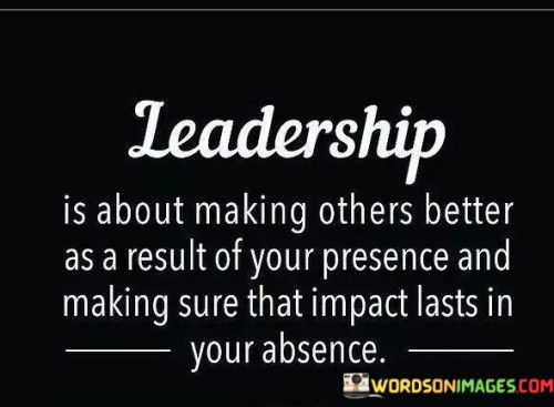 Leadership Is About Making Others Better As A Result Of Your Quotes