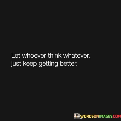 Let-Whoever-Think-Whatever-Just-Keep-Getting-Better-Quotes.jpeg