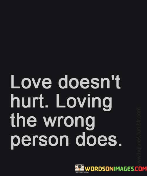 Love-Doesnt-Hurt-Loving-The-Wrong-Person-Does-Quotes.jpeg