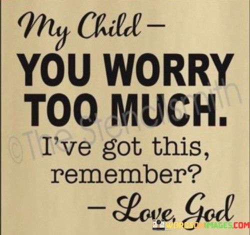 My Child You Worry Too Much I've Got This Remember Quotes