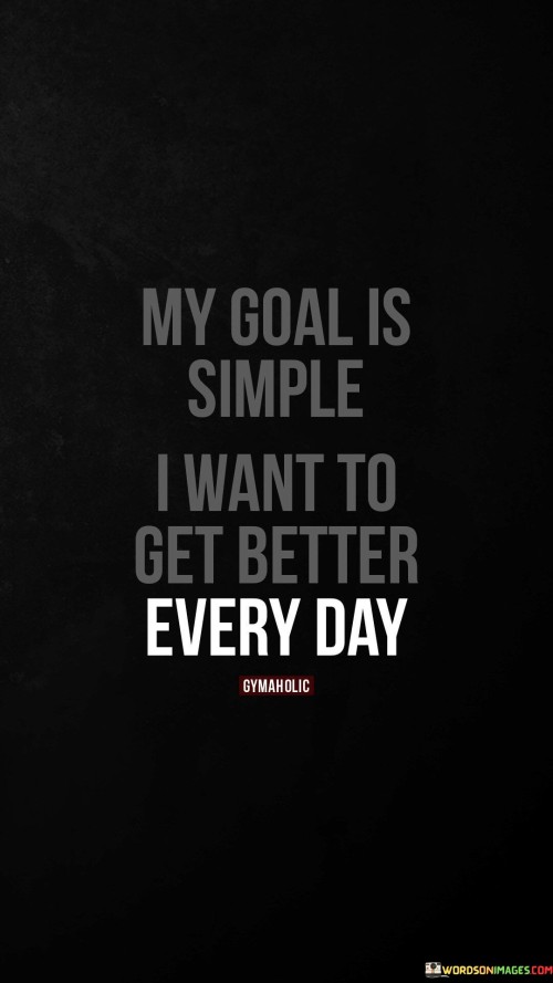 My-Goal-Is-Simple-I-Want-To-Get-Better-Every-Day-Quotes.jpeg