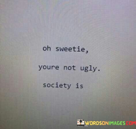 Oh-Sweetie-Youre-Not-Ugly-Society-Is-Quotes.jpeg