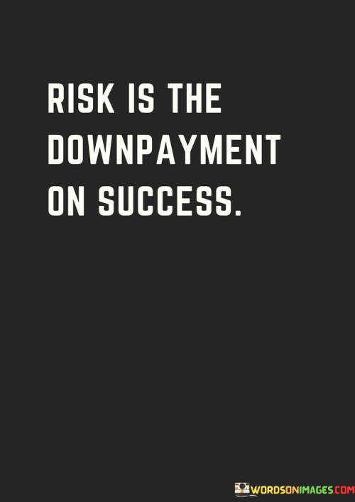 The statement "Risk Is The Downpayment On Success" encapsulates the notion that taking calculated risks is an essential investment in achieving significant accomplishments. In this context, the first paragraph underscores that success often requires stepping outside one's comfort zone, embracing uncertainty, and facing challenges head-on.

The second paragraph delves into the idea that risk-taking is an integral part of growth and progress. Just as a downpayment signifies commitment to a larger purchase, embracing risks signifies commitment to personal and professional development. This approach acknowledges that without embracing uncertainty, meaningful achievements may remain out of reach.

The final segment emphasizes that the potential rewards of success are proportionate to the risks undertaken. By being willing to venture into the unknown, individuals position themselves for the potential for extraordinary gains. This statement serves as a reminder that embracing calculated risks is an integral part of the journey toward success.