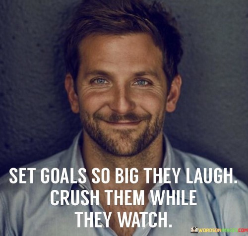 Set-Goals-So-Big-They-Laugh-Crush-Them-While-They-Quotes.jpeg