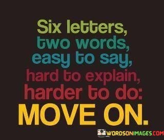 Six-Letters-Two-Words-Easy-To-Say-Harder-To-Do-Move-On-Quotes.jpeg