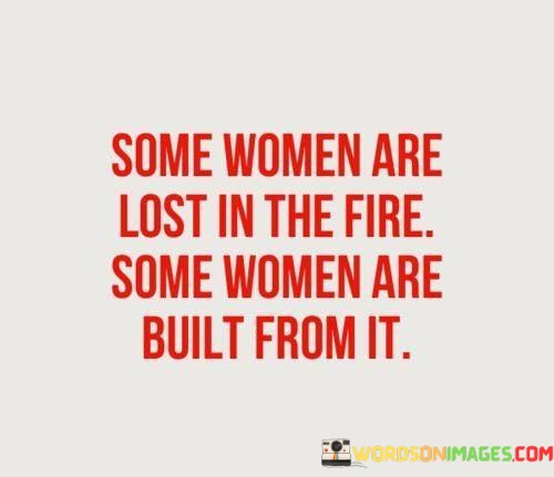 Some-Women-Are-Lost-In-The-Fire-Some-Women-Are-Built-Quotes.jpeg