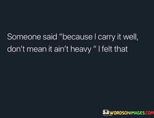 Someone Said Because I Carry It Well Don't Mean It Ain't Heavy Quotes