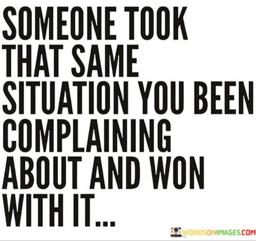 Someone-Took-That-Same-Situation-You-Been-Complaining-Quotes.jpeg