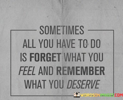 Sometimes-All-You-Have-To-Do-Is-Forget-What-You-Feel-Quotes.jpeg