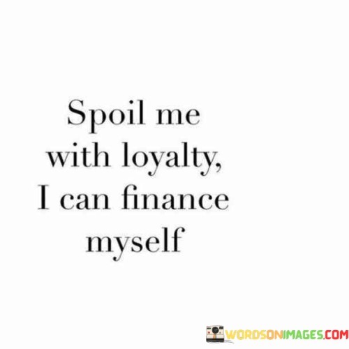 Spoil-Me-With-Loyalty-I-Can-Finance-Myself-Quotes.jpeg