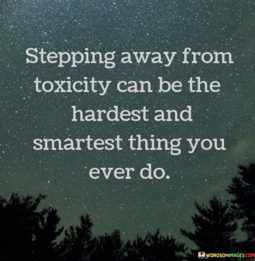 Stepping-Aways-From-Toxicity-Can-Be-The-Hardest-And-Quotes.jpeg