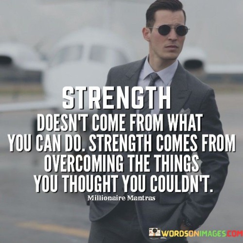 Strength-Doesnt-Come-From-What-You-Can-Do-Strength-Comes-Quotes.jpeg