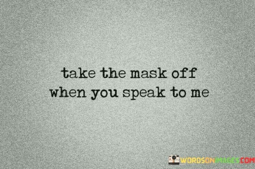Take The Mask Off When You Speak To Me Quotes