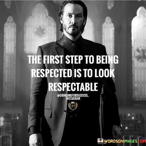 The-First-Step-To-Being-Respected-Is-To-Look-Respectable-Quotes.jpeg