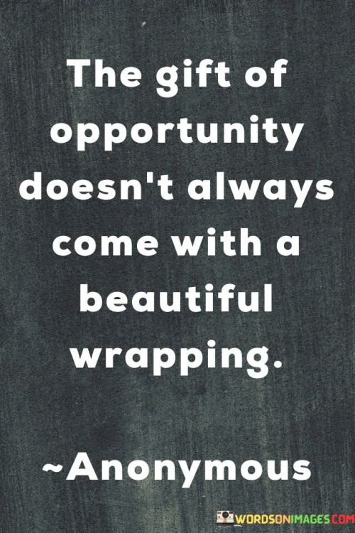 The-Gift-Of-Opportunity-Doesnt-Always-Come-With-A-Quotes.jpeg