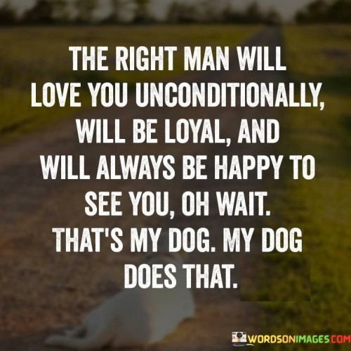 The Right Man Will Love You Unconditionally Will Be Loyal And Will Always Quotes