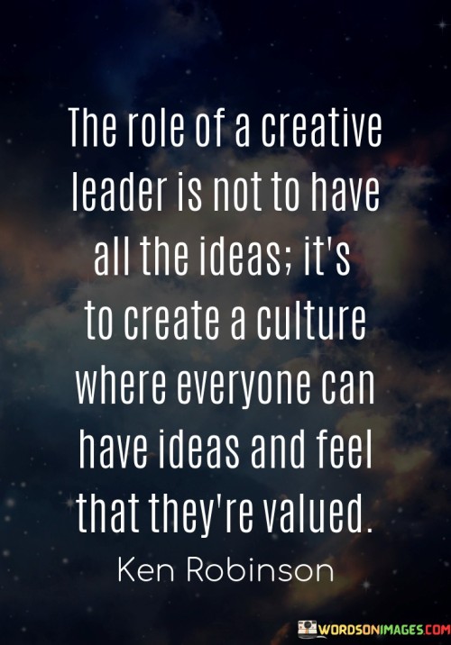 The Role Of A Creative Leader Is Not To Have All The Ideas Quotes