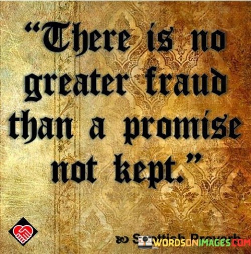 The quote emphasizes the gravity of broken promises. "No greater fraud" suggests a severe deception. "Promise not kept" signifies a breach of trust. The quote conveys the betrayal and dishonesty inherent in failing to fulfill one's commitments.

The quote underscores the importance of integrity. It highlights the trust placed in promises. "Promise not kept" reflects the disappointment and harm caused by unfulfilled assurances, conveying the emotional impact of broken trust.

In essence, the quote speaks to the significance of keeping one's word. It emphasizes the damage caused by failing to honor commitments. The quote captures the essence of the breach of trust that accompanies unfulfilled promises, underscoring the importance of accountability and integrity.