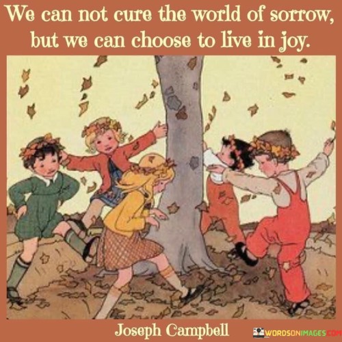 We-Can-Not-Cure-The-World-Of-Sorrow-But-We-Can-Choose-Quotes.jpeg