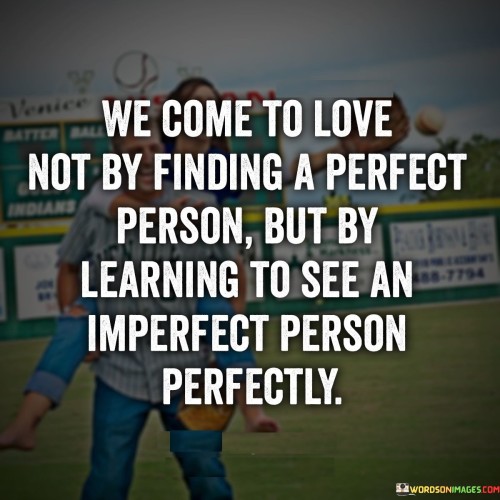 We-Come-To-Love-Not-By-Finding-A-Perfect-Person-Quotes.jpeg