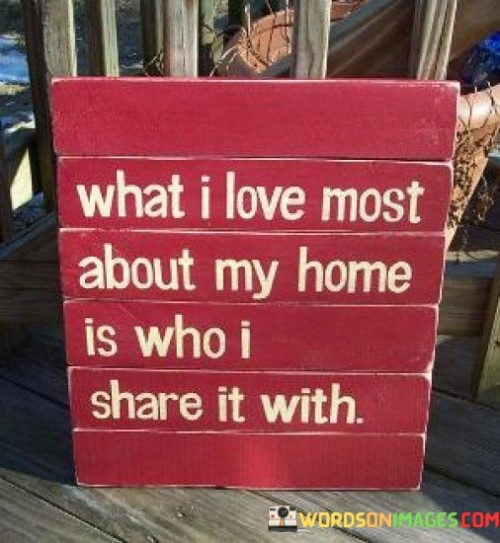 What-I-Love-About-My-Home-Is-Who-I-Share-It-With-Quotes.jpeg