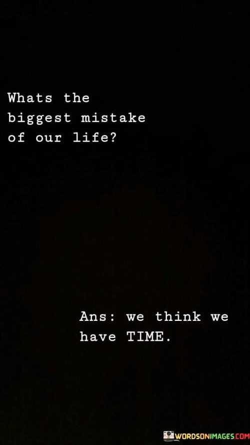 "We think we have time" is a poignant reminder that time is finite and passes swiftly. This mistake leads us to procrastinate, delay pursuing our dreams, and neglect meaningful connections. As days turn into years, we realize the opportunities and experiences we've missed.

The quote highlights the urgency to seize the present moment. It encourages living with intention, pursuing passions, and nurturing relationships. Recognizing the fleeting nature of time motivates us to make the most of each day and avoid the regret of not fully embracing life.