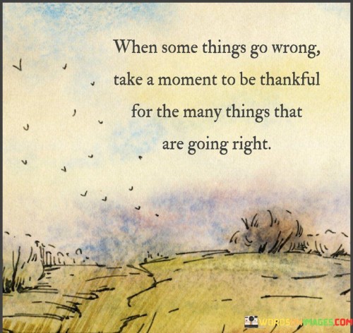 When-Some-Things-Go-Wrong-Take-A-Moment-To-Be-Thankful-Quotes.jpeg