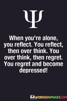 When-Youre-Alone-You-Reflect-You-Reflect-Then-Over-Think-Quotes.jpeg
