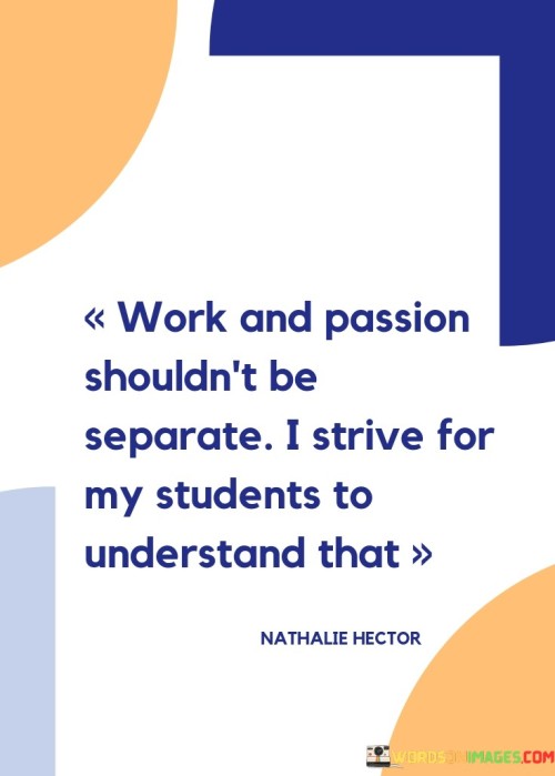 Work And Passion Shouldn't Be Separate I Strive For My Students Quotes