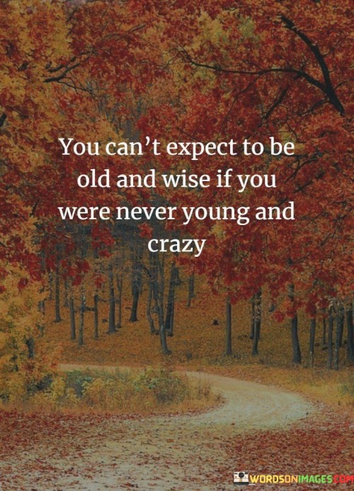 You Can't Expect To Be Old And Wise If You Were Never Quotes