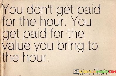 You-Dont-Get-Paid-For-The-Hour-You-Get-Paid-For-The-Value-Quotes.jpeg