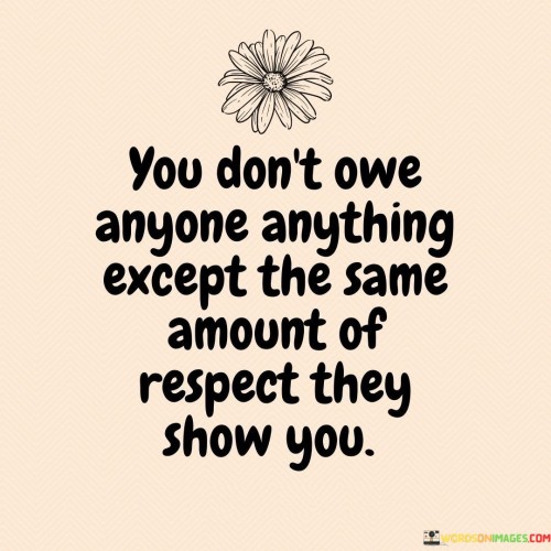 You Don't Owe Anyone Antthing Except The Same Quotes