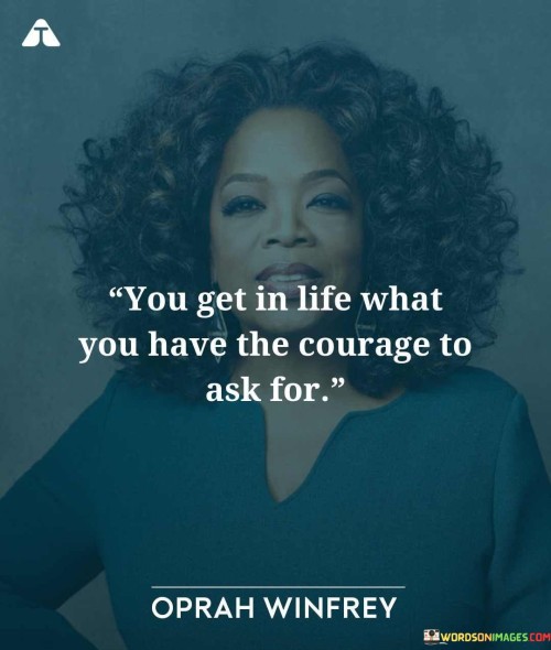 You-Getin-Life-What-You-Have-The-Courage-To-Ask-For-Quotes.jpeg