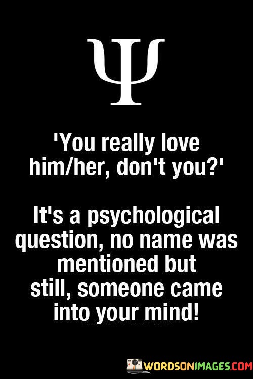 You-Really-Love-Him-Her-Dont-You-Its-A-Psychological-Quotes.jpeg