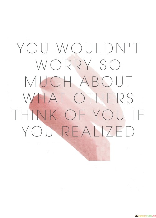 You Wouldn't Worry So Much About What Others Quotes