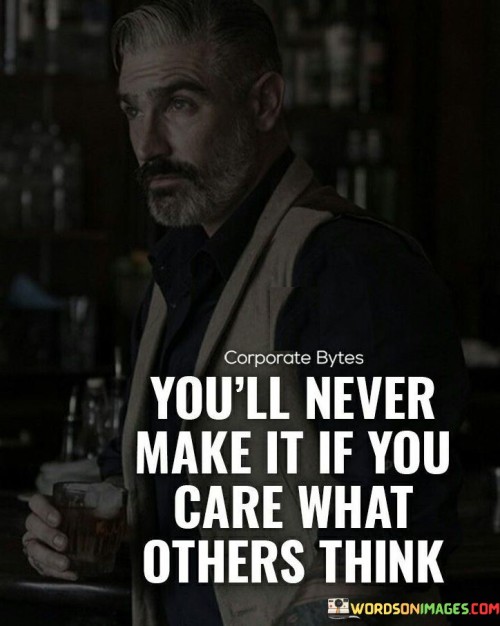 You'll Never Make It If You Care What Others Think Quotes