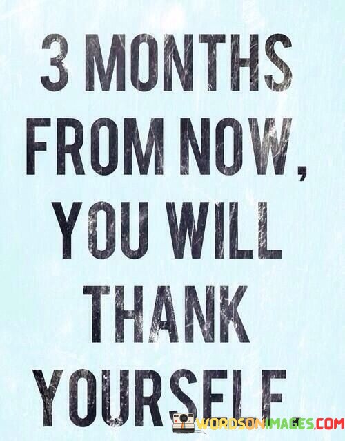 3 Months From Now You Will Thank Yourself Quotes