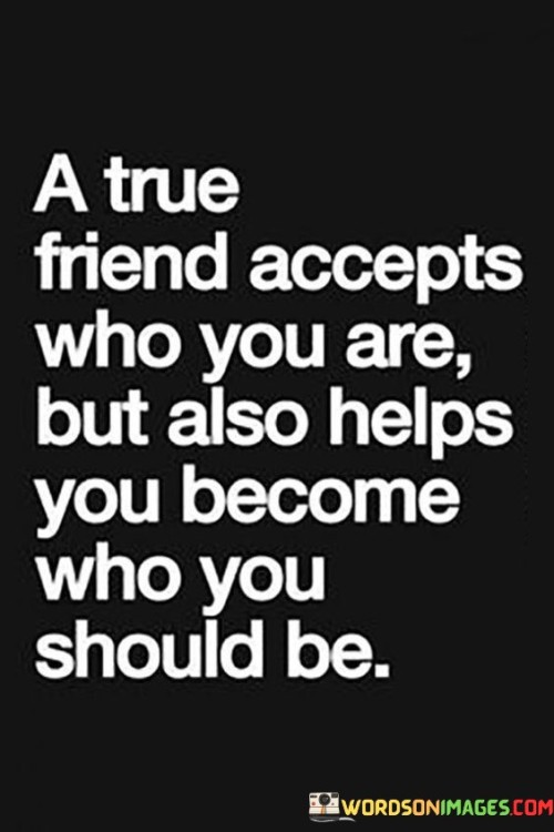 A True Friend Accepts Who You Are But Also Quotes