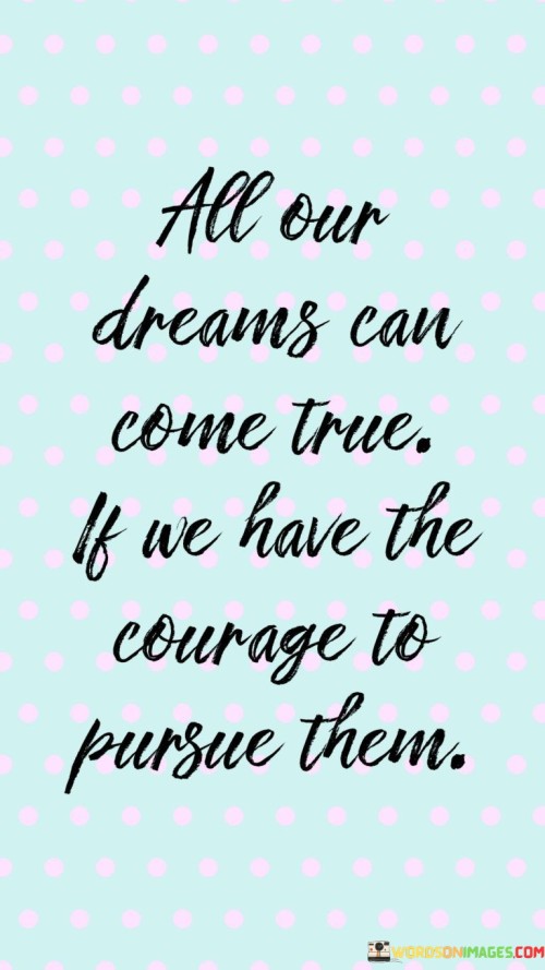 All Our Dreams Can Come True If We Have The Courage To Quotes