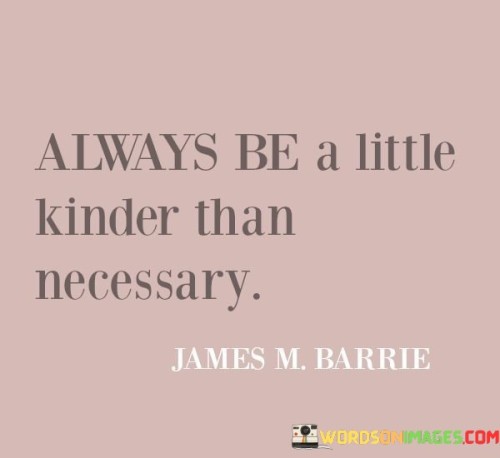Always-Be-A-Little-Kinder-Than-Necessary-Quotes